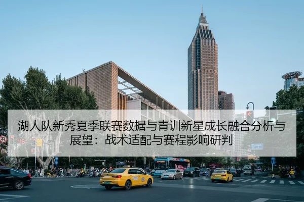 湖人队新秀夏季联赛数据与青训新星成长融合分析与展望：战术适配与赛程影响研判