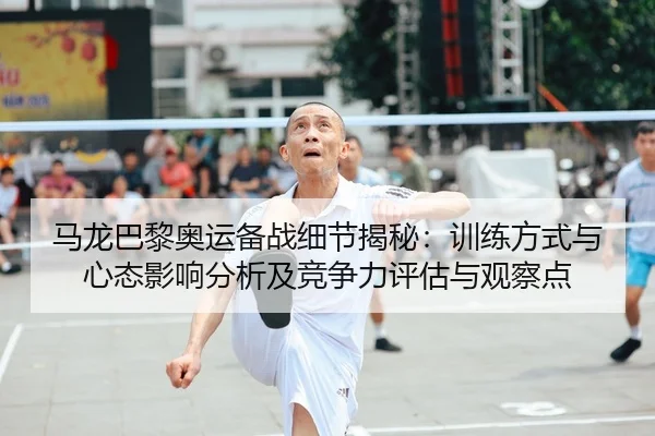 马龙巴黎奥运备战细节揭秘：训练方式与心态影响分析及竞争力评估与观察点